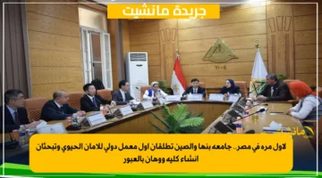 لأول مرة في مصر.. جامعة بنها والصين تطلقان أول معمل دولي للأمان الحيوي وتبحثان إنشاء كلية ووهان بالعبور